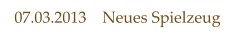 07.03.2013    Neues Spielzeug
